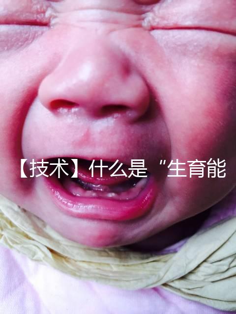 【技術(shù)】什么是“生育能力”？如何保護(hù)生育能力？