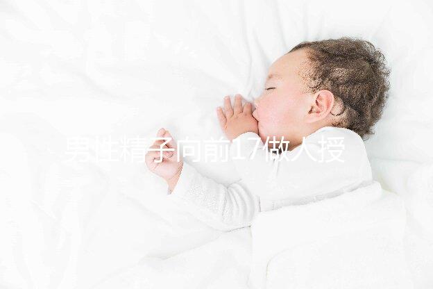 男性精子向前17做人授如何、能否受孕一文全懂，點(diǎn)擊收藏