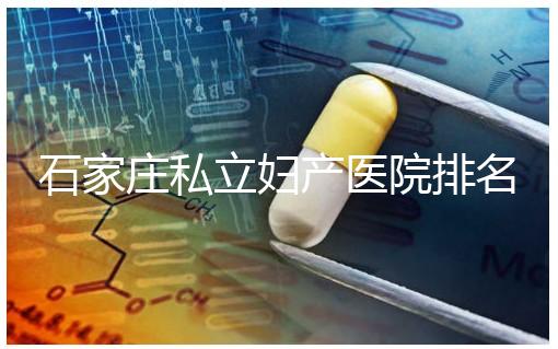石家莊私立婦產醫院排名2024，長安區四維哪家好馬上知道