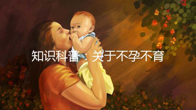 知識科普：關(guān)于不孕不育癥的癥狀、治療和試管嬰兒的關(guān)系