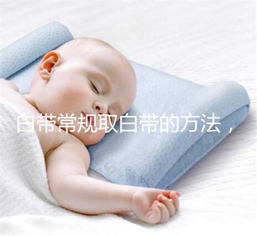 白帶常規(guī)取白帶的方法，選對(duì)取帶姿勢(shì)可避免不必要疼痛