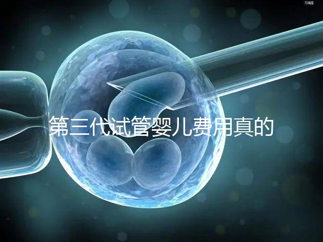 第三代試管嬰兒費用真的有十幾萬嗎？