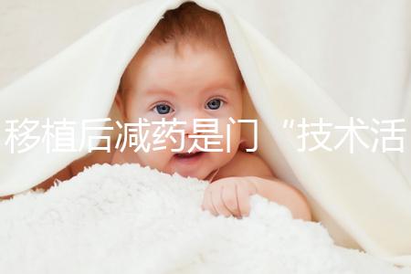 移植后減藥是門“技術(shù)活”,試管嬰兒懷孕70天的用藥指南