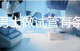 單身男士做試管有條件！未達這3點就別白費力氣了