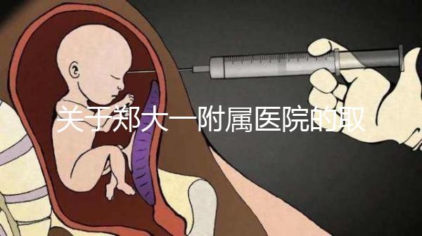 關于鄭大一附屬醫院的取卵流程和住院情況,試管媽媽請收好