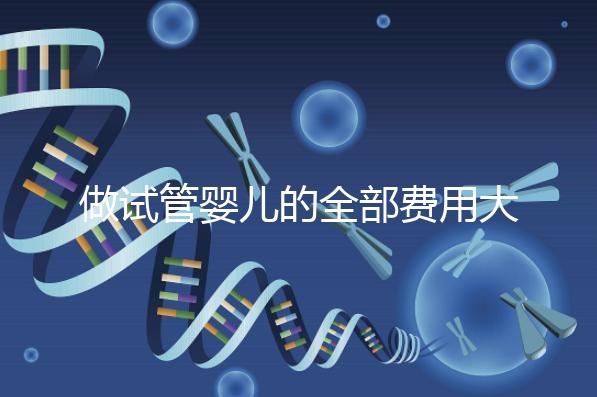 做試管嬰兒的全部費用大概是多少