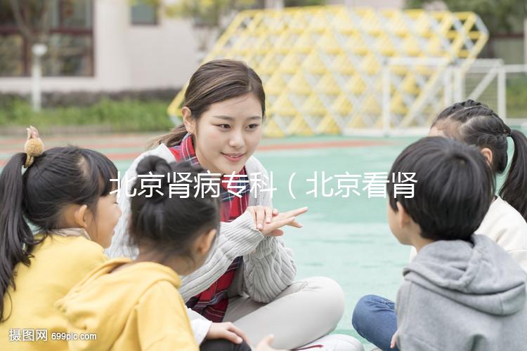 北京腎病專科（北京看腎病醫院排名第一）