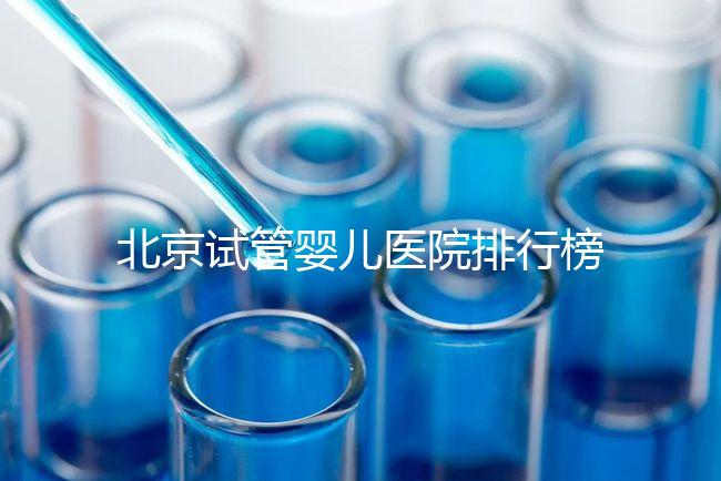 北京試管嬰兒醫(yī)院排行榜（北京試管成功率最高的醫(yī)院）
