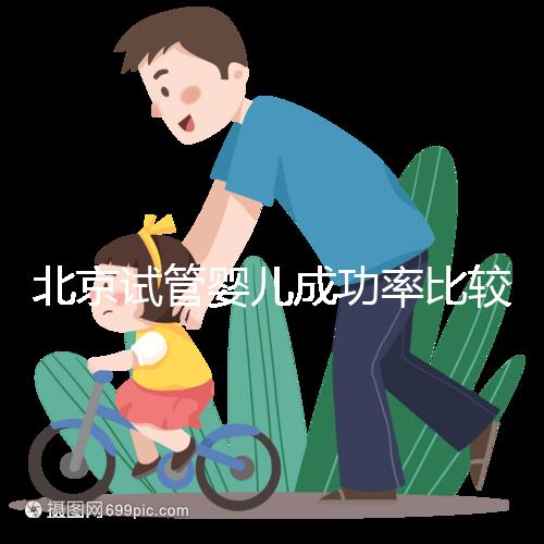 北京試管嬰兒成功率比較高的醫(yī)院，這幾家醫(yī)院本地都說不錯