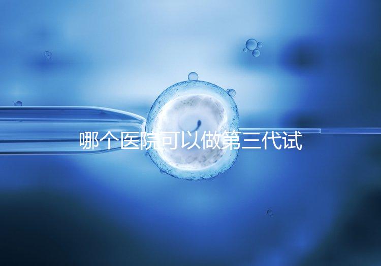 哪個(gè)醫(yī)院可以做第三代試管？能做的私立or公立醫(yī)院在這里