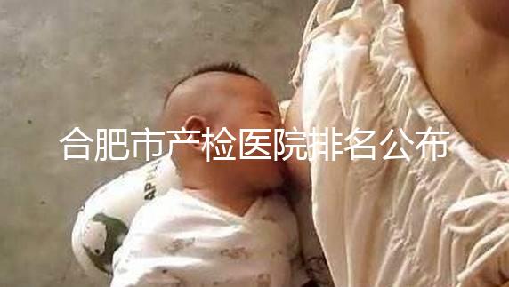 合肥市產(chǎn)檢醫(yī)院排名公布，安徽醫(yī)科大學(xué)第一附屬醫(yī)院實(shí)力雄厚