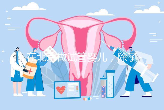 在北京做試管嬰兒，除了北醫三院，還有其他建議去的醫院嗎？