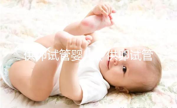 供卵試管嬰兒（供卵試管嬰兒成功率高不高）