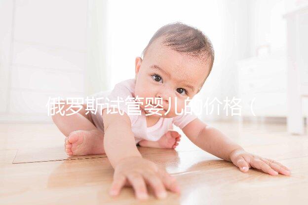 俄羅斯試管嬰兒的價(jià)格(俄羅斯試管嬰兒的價(jià)格是多少)