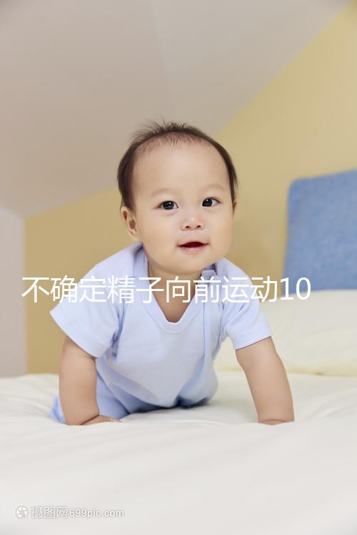 不確定精子向前運動10%還能不能試管生育，60s完全了解