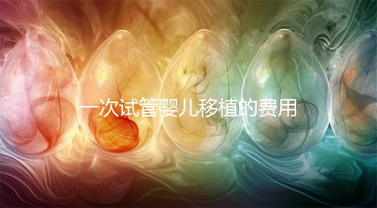 一次試管嬰兒移植的費用是多少？附2024詳細價目表