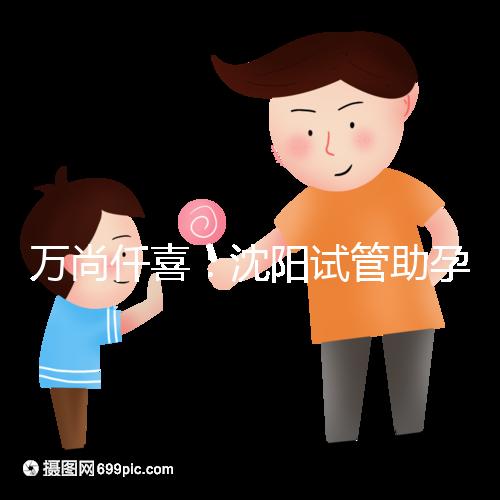 萬尚仟喜：沈陽試管助孕機構，技術設備與專家解析