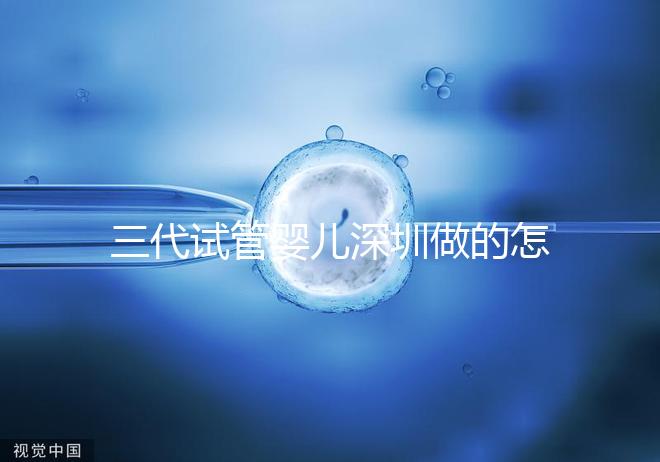 三代試管嬰兒深圳做的怎么樣？