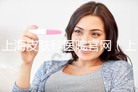 上海皮膚科醫(yī)院官網(wǎng)（上海皮膚科醫(yī)院官網(wǎng)首頁）