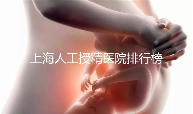上海人工授精醫院排行榜出爐！浦東這些機構生殖醫生好