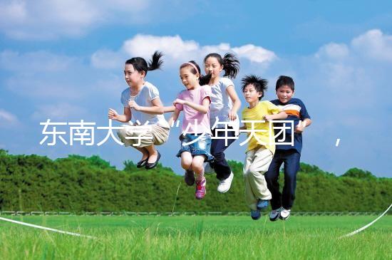 東南大學(xué)“少年天團(tuán)”,最小新生3歲半上二年級13歲高考!