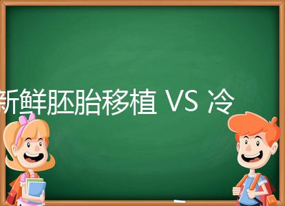新鮮胚胎移植 VS 冷凍胚胎移植，我應該怎么選？