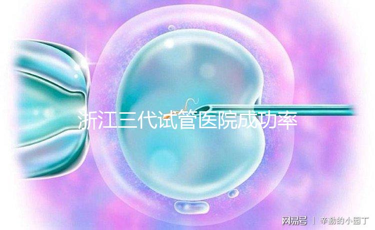 浙江三代試管醫(yī)院成功率排名匯總,內(nèi)含2024助孕費(fèi)用明細(xì)
