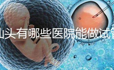 汕頭有哪些醫院能做試管嬰兒?除了汕頭附一院還有這些