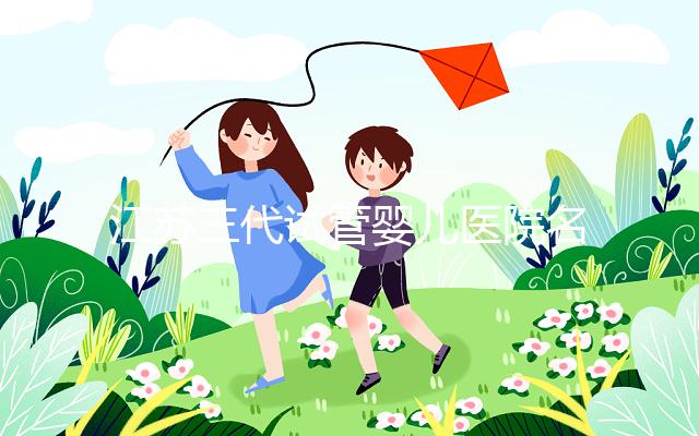 江蘇三代試管嬰兒醫(yī)院名單發(fā)布，最受推崇的機構(gòu)有5家