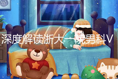 深度解讀浙大一院男科VIP體檢多少錢、哪里掛號,速收藏