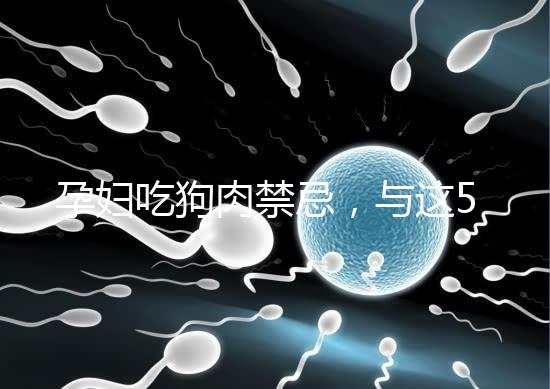 孕婦吃狗肉禁忌，與這5類食物同食危害可不小