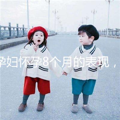 孕婦懷孕8個(gè)月的表現(xiàn)，需要注意胎兒哪些問(wèn)題？