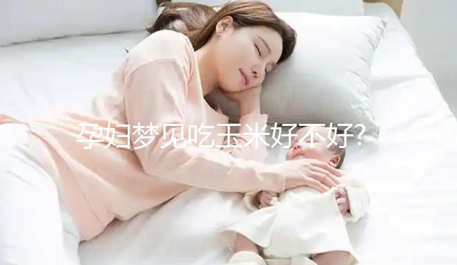 孕婦夢見吃玉米好不好?盤點夢見吃玉米的5種情形