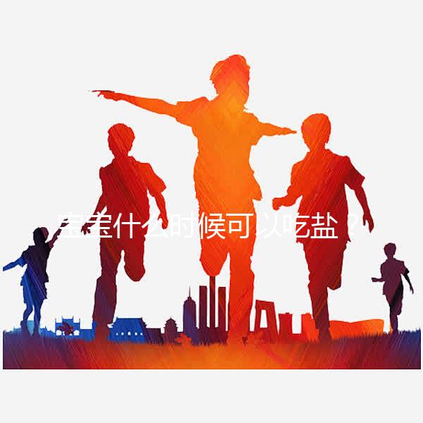 寶寶什么時候可以吃鹽？醫生：1歲以內不用額外補充