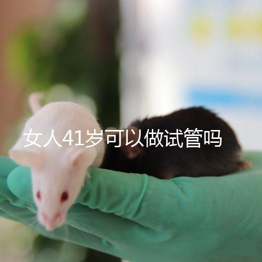 女人41歲可以做試管嗎？有4大好處，不止提高受孕率！