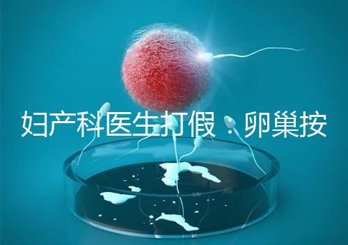 婦產科醫生打假：卵巢按摩專坑女性！卵巢早衰根本無法預防！