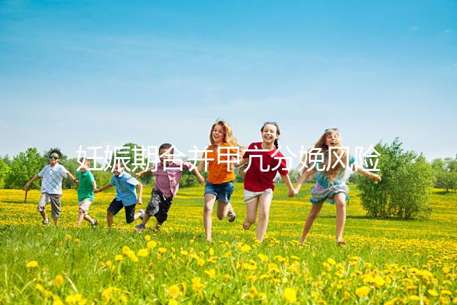 妊娠期合并甲亢分娩風(fēng)險大，對胎兒5大不利影響要當(dāng)心