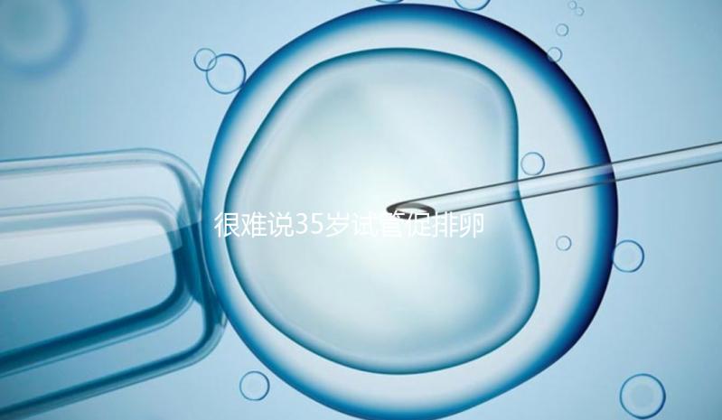 很難說35歲試管促排卵有多少卵泡是正常的掌握兩點來增加數量