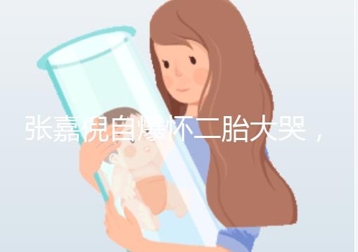 張嘉倪自爆懷二胎大哭,如今誕下男孩曬合照幸福美滿