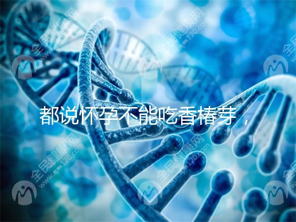 都說懷孕不能吃香椿芽，那我移植后還能吃香椿嗎？