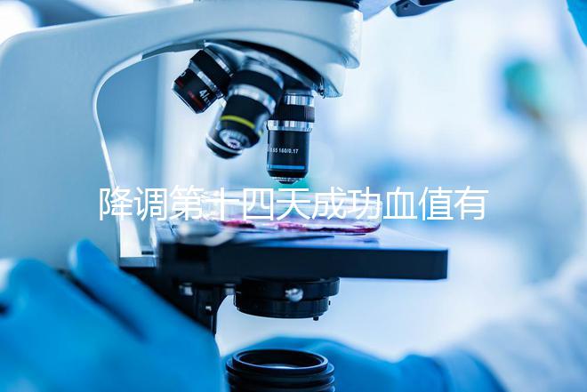 降調第十四天成功血值有標準，低于正常范圍要引起重視