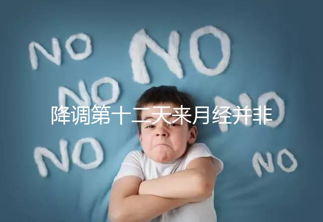 降調第十二天來月經并非失敗，有咖啡色血多半和同房有關