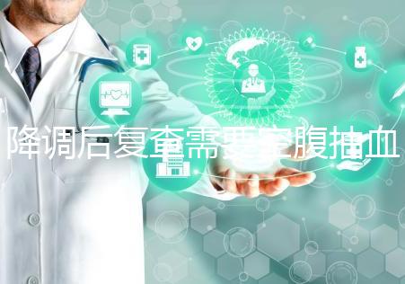 降調(diào)后復(fù)查需要空腹抽血要謹(jǐn)記,時間不夠結(jié)果或會不準(zhǔn)確