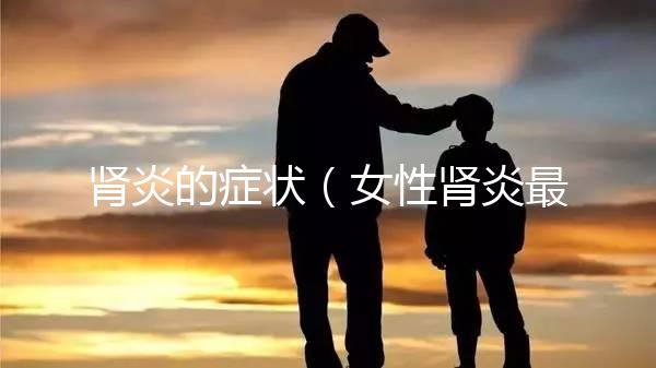 腎炎的癥狀（女性腎炎最明顯征兆）