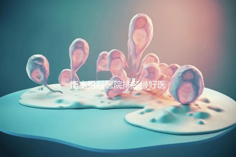 衡水男科醫(yī)院排名最好醫(yī)院揭曉,內(nèi)含前三機(jī)構(gòu)詳細(xì)介紹