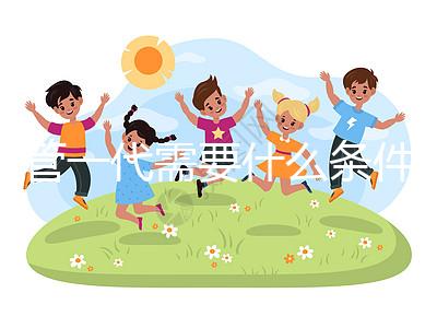 試管一代需要什么條件（試管一代需要什么條件才能成功）