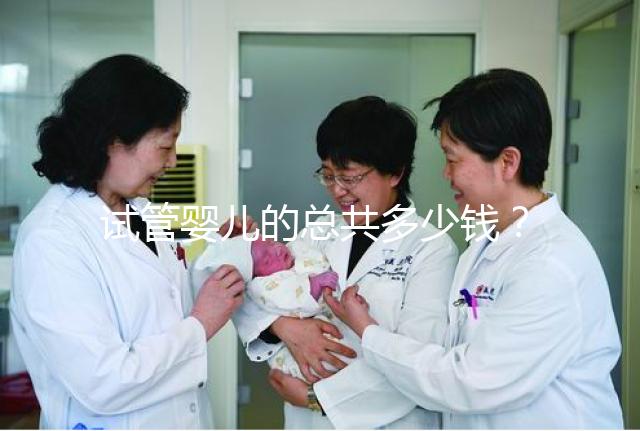 試管嬰兒的總共多少錢？費用明細(xì)以及適用人群一覽