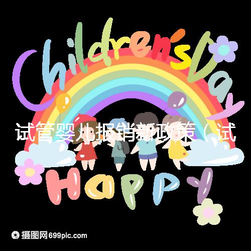 試管嬰兒報銷新政策（試管嬰兒報銷新政策2025）