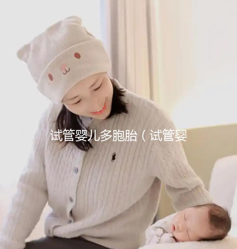 試管嬰兒多胞胎（試管嬰兒多胞胎幾率高嗎？）