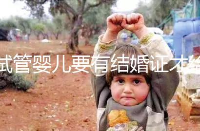 試管嬰兒要有結婚證才給做嗎？做試管嬰兒需要結婚證么